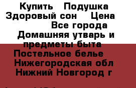 Купить : Подушка «Здоровый сон» › Цена ­ 20 310 - Все города Домашняя утварь и предметы быта » Постельное белье   . Нижегородская обл.,Нижний Новгород г.